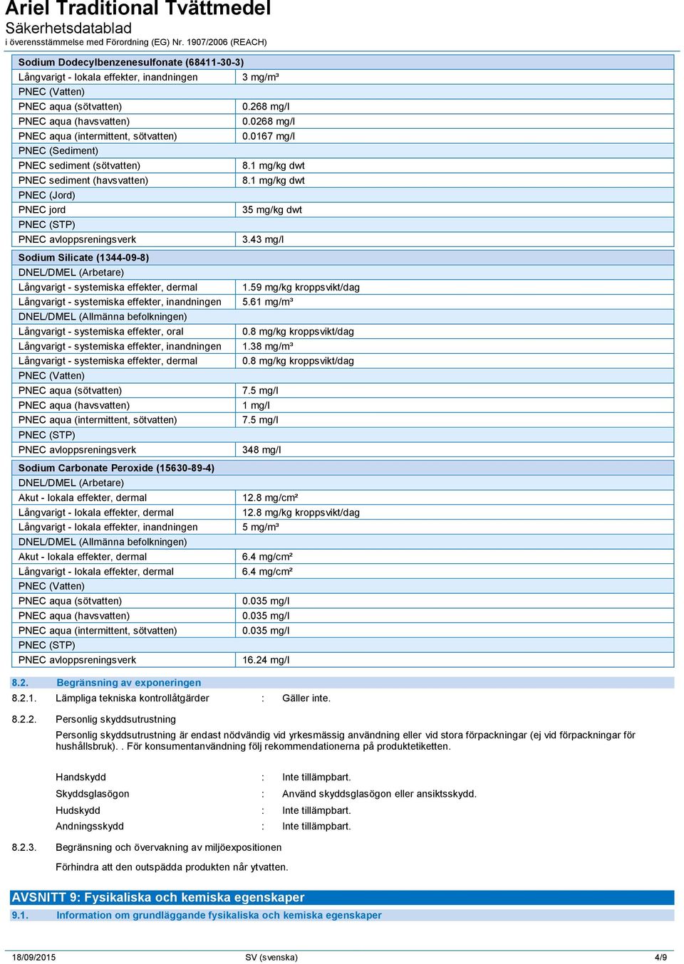 43 mg/l DNEL/DMEL (Arbetare) Långvarigt - systemiska effekter, dermal Långvarigt - systemiska effekter, inandningen DNEL/DMEL (Allmänna befolkningen) Långvarigt - systemiska effekter, oral Långvarigt