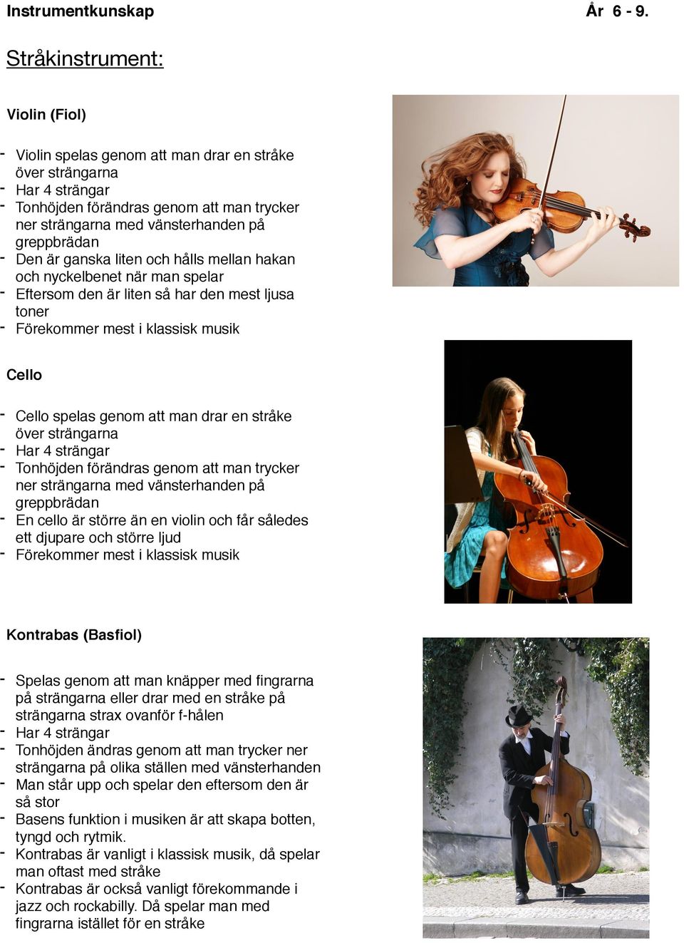 Cello spelas genom att man drar en stråke över strängarna - Har 4 strängar - Tonhöjden förändras genom att man trycker ner strängarna med vänsterhanden på greppbrädan - En cello är större än en