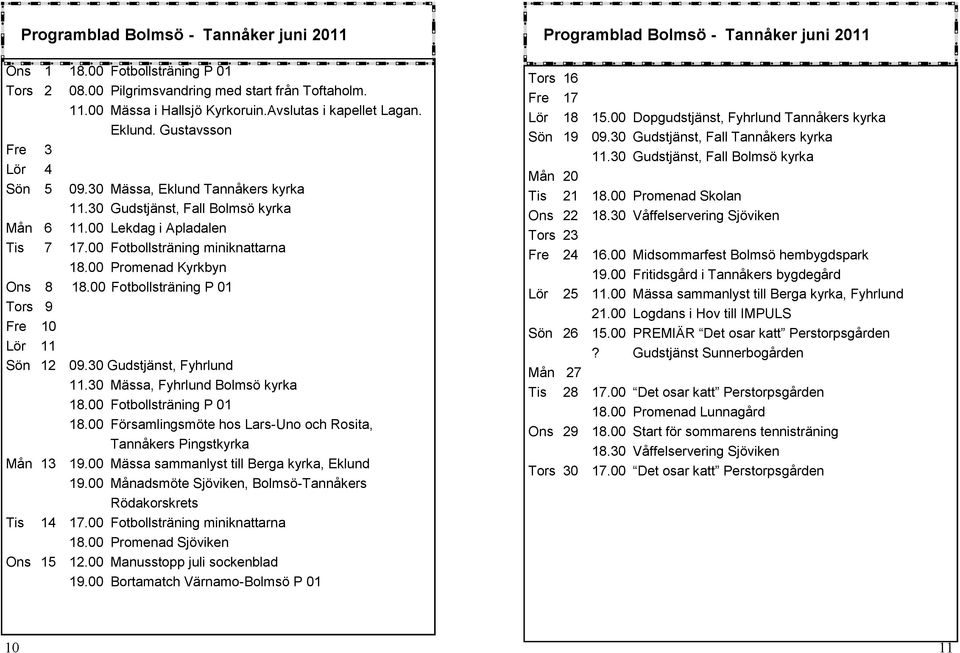 00 Promenad Kyrkbyn Ons 8 18.00 Fotbollsträning P 01 Tors 9 Fre 10 Lör 11 Sön 12 09.30 Gudstjänst, Fyhrlund 11.30 Mässa, Fyhrlund Bolmsö kyrka 18.00 Fotbollsträning P 01 18.