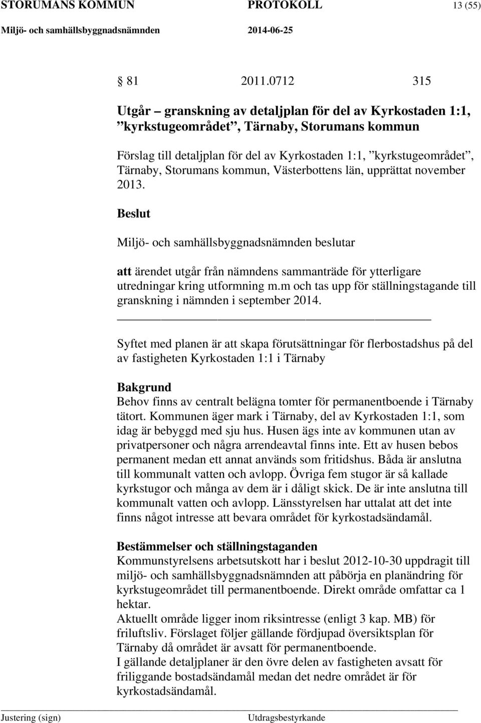Storumans kommun, Västerbottens län, upprättat november 2013. Miljö- och samhällsbyggnadsnämnden beslutar att ärendet utgår från nämndens sammanträde för ytterligare utredningar kring utformning m.