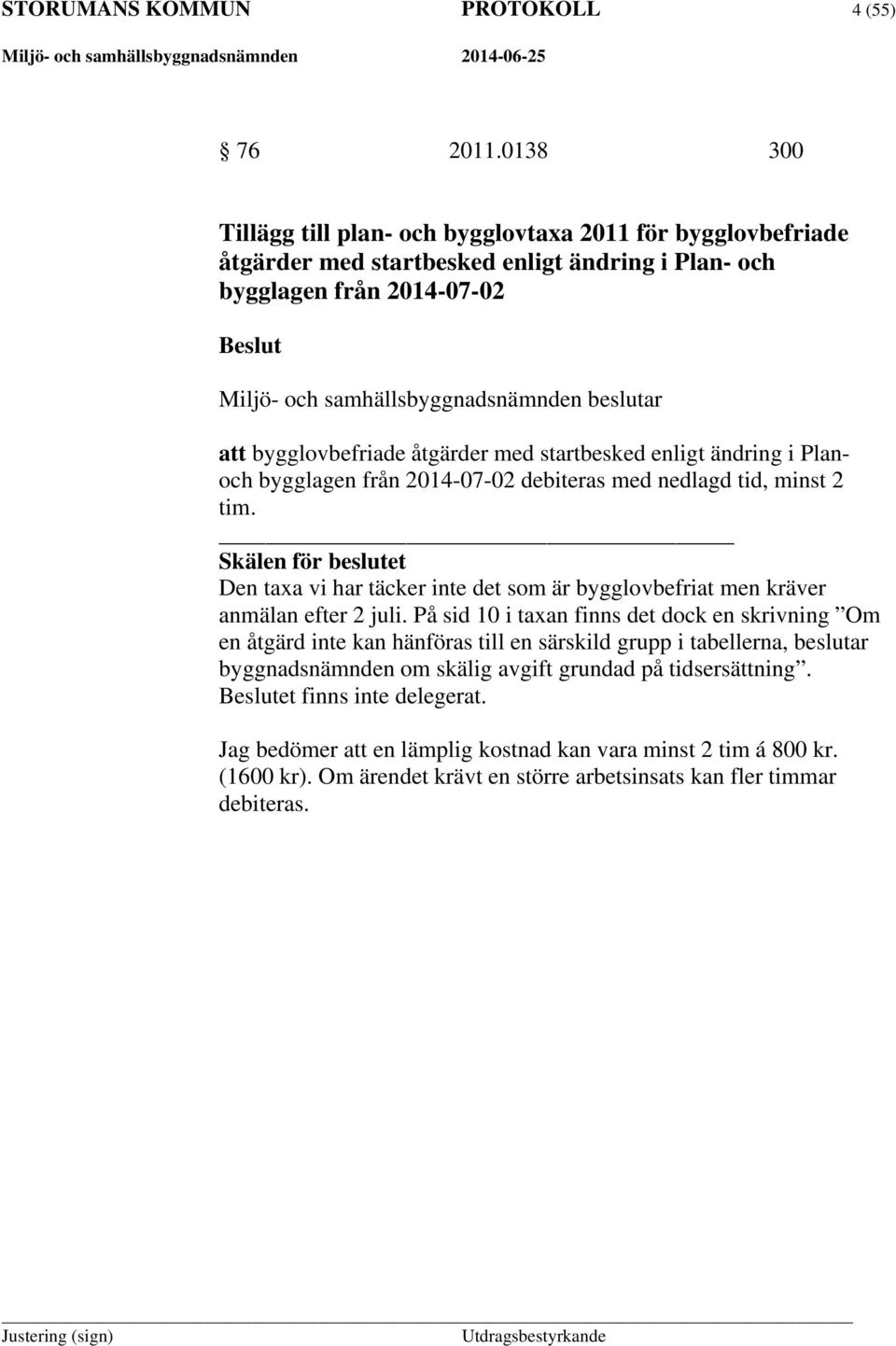 bygglovbefriade åtgärder med startbesked enligt ändring i Planoch bygglagen från 2014-07-02 debiteras med nedlagd tid, minst 2 tim.