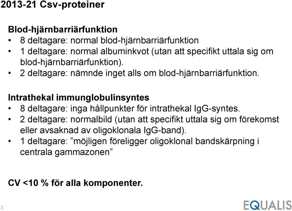 Intrathekal immunglobulinsyntes 8 deltagare: inga hållpunkter för intrathekal IgG-syntes.