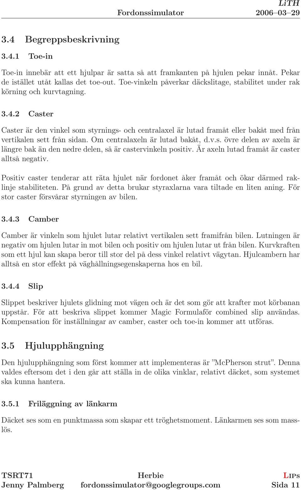 2 Caster Caster är den vinkel som styrnings- och centralaxel är lutad framåt eller bakåt med från vertikalen sett från sidan. Om centralaxeln är lutad bakåt, d.v.s. övre delen av axeln är längre bak än den nedre delen, så är castervinkeln positiv.