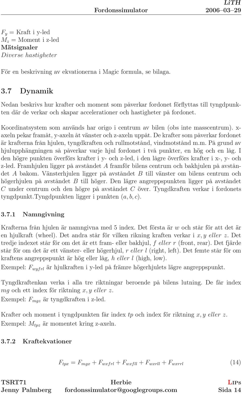 Koordinatsystem som används har origo i centrum av bilen (obs inte masscentrum). x- axeln pekar framåt, y-axeln åt vänster och z-axeln uppåt.