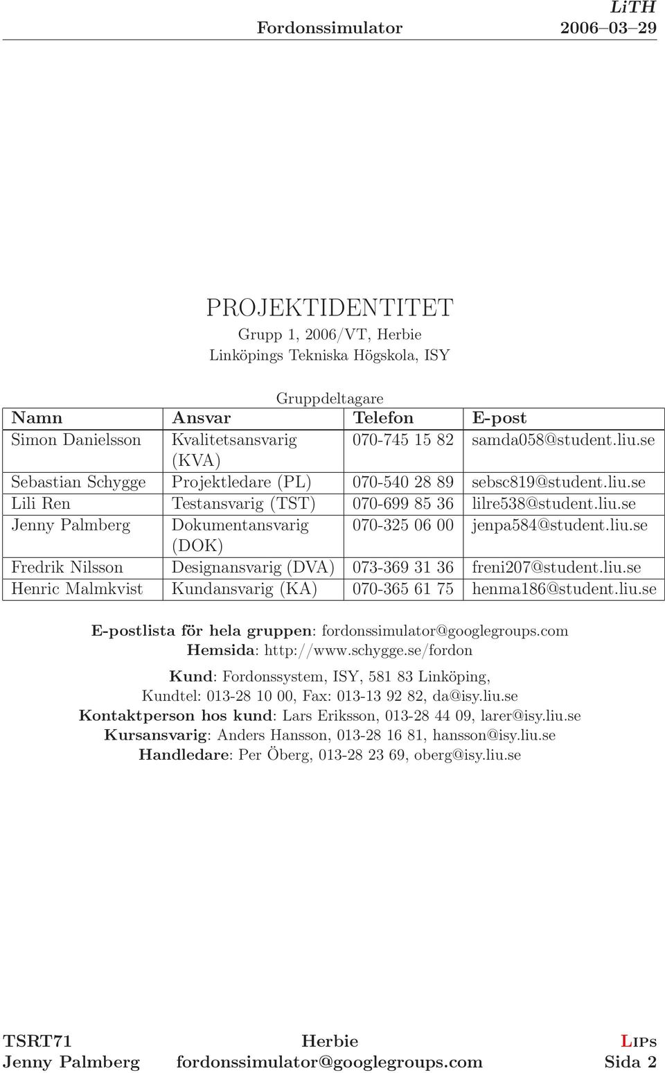 liu.se (DOK) Fredrik Nilsson Designansvarig (DVA) 073-369 31 36 freni207@student.liu.se Henric Malmkvist Kundansvarig (KA) 070-365 61 75 henma186@student.liu.se E-postlista för hela gruppen: Hemsida: http://www.