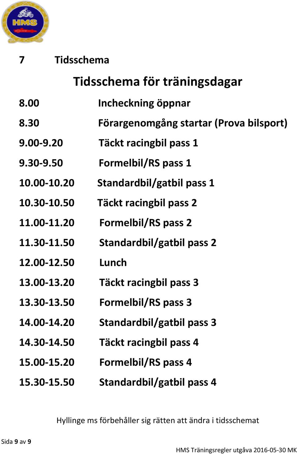 50 Standardbil/gatbil pass 2 12.00-12.50 Lunch 13.00-13.20 Täckt racingbil pass 3 13.30-13.50 Formelbil/RS pass 3 14.00-14.