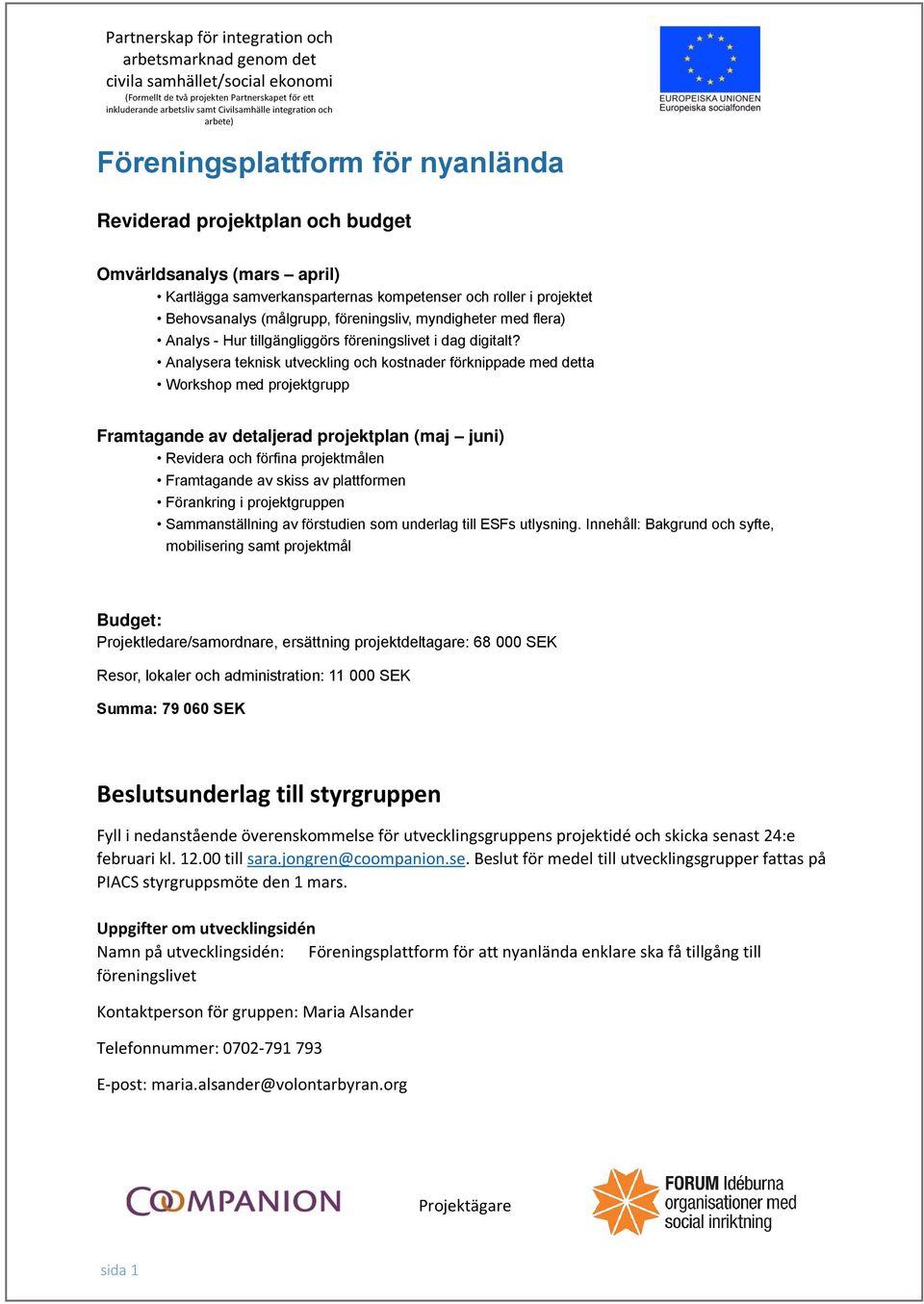 Analysera teknisk utveckling och kostnader förknippade med detta Workshop med projektgrupp Framtagande av detaljerad projektplan (maj juni) Revidera och förfina projektmålen Framtagande av skiss av