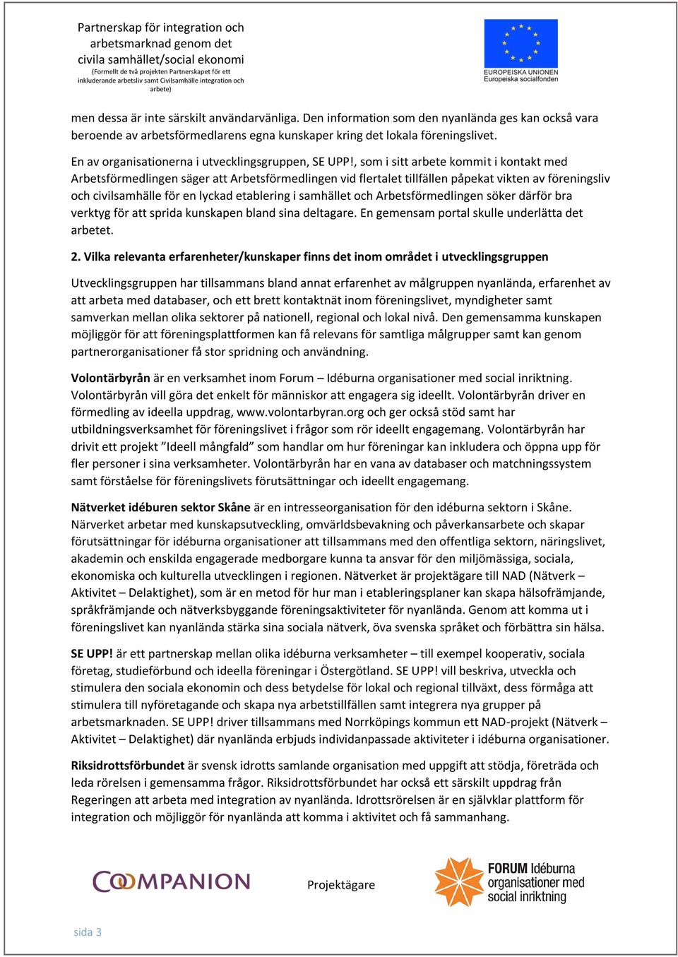 , som i sitt arbete kommit i kontakt med Arbetsförmedlingen säger att Arbetsförmedlingen vid flertalet tillfällen påpekat vikten av föreningsliv och civilsamhälle för en lyckad etablering i samhället