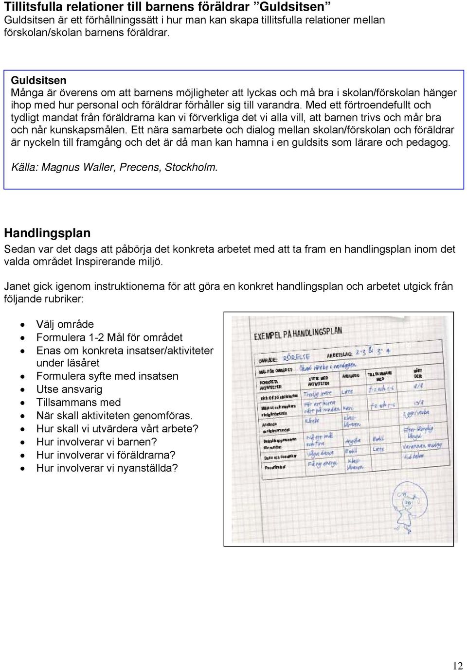 Med ett förtroendefullt och tydligt mandat från föräldrarna kan vi förverkliga det vi alla vill, att barnen trivs och mår bra och når kunskapsmålen.
