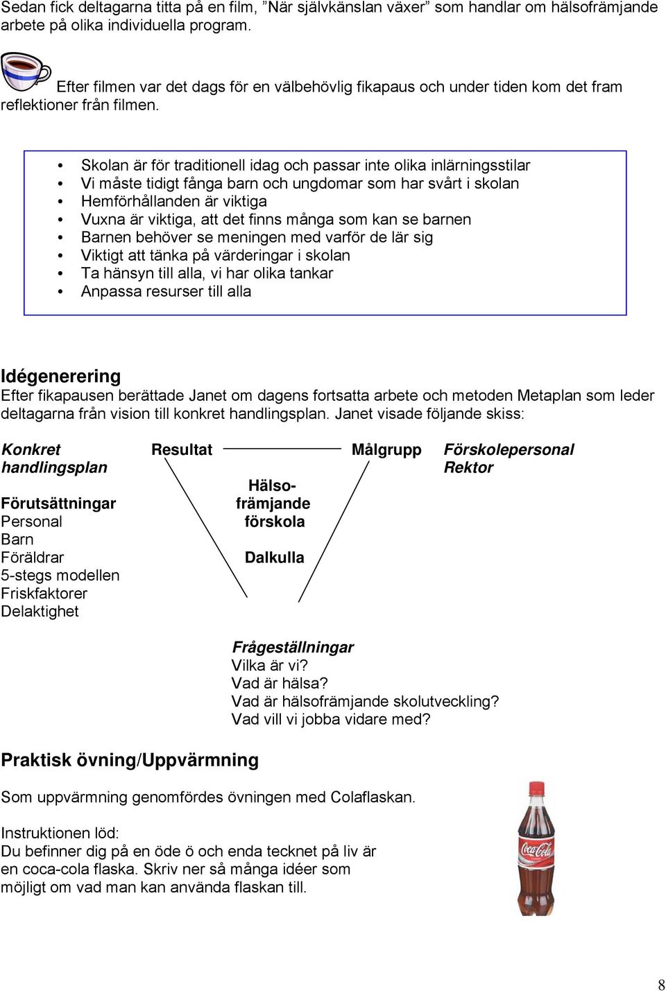 Skolan är för traditionell idag och passar inte olika inlärningsstilar Vi måste tidigt fånga barn och ungdomar som har svårt i skolan Hemförhållanden är viktiga Vuxna är viktiga, att det finns många