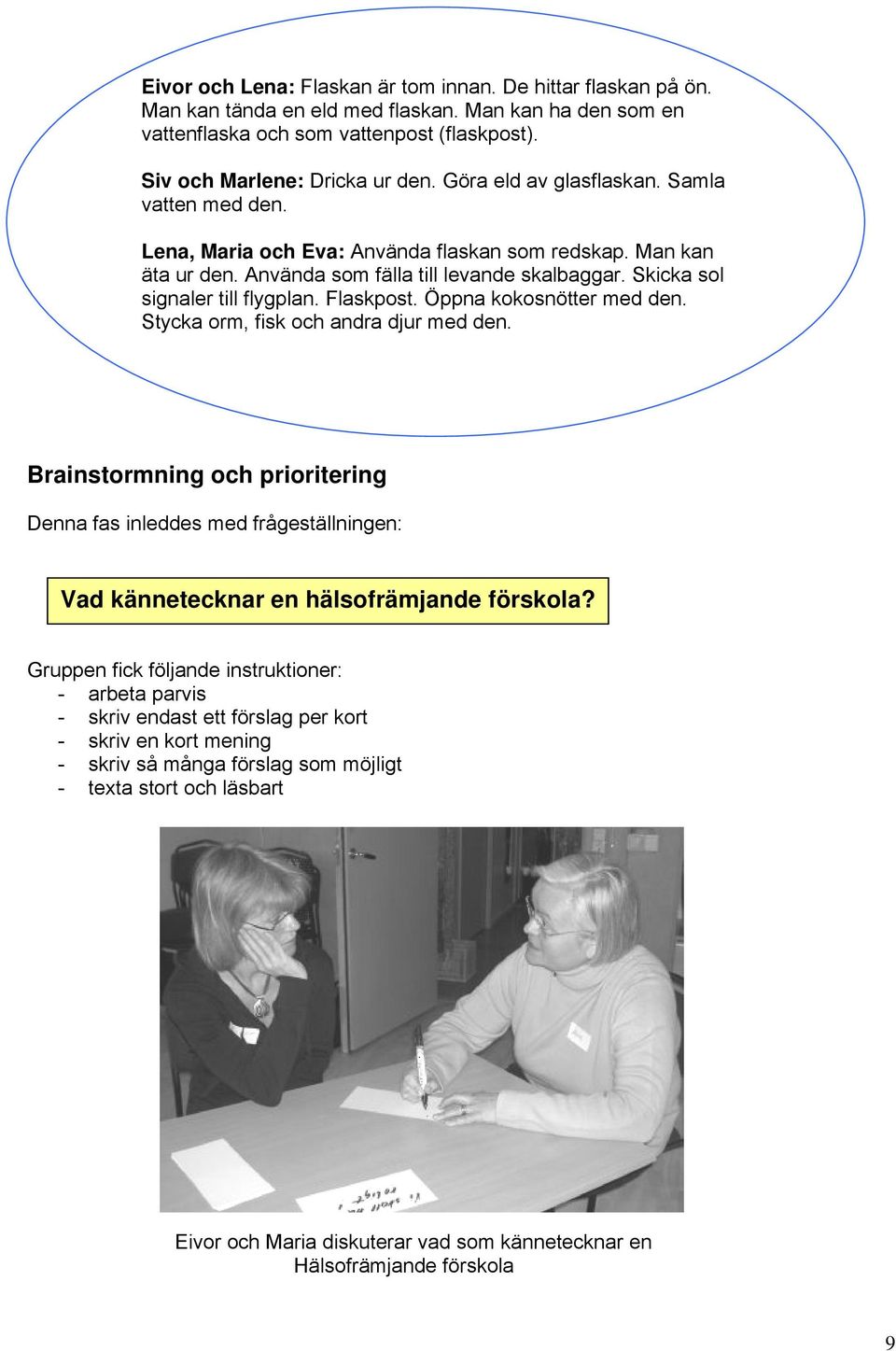 Flaskpost. Öppna kokosnötter med den. Stycka orm, fisk och andra djur med den. Brainstormning och prioritering Denna fas inleddes med frågeställningen: Vad kännetecknar en hälsofrämjande förskola?