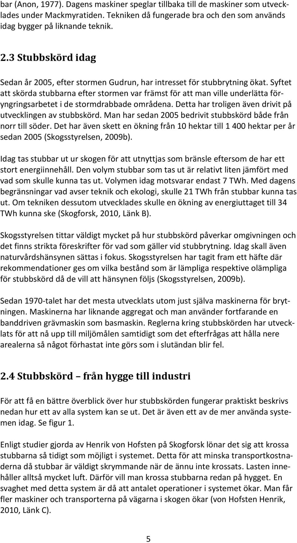 Syftet att skörda stubbarna efter stormen var främst för att man ville underlätta föryngringsarbetet i de stormdrabbade områdena. Detta har troligen även drivit på utvecklingen av stubbskörd.