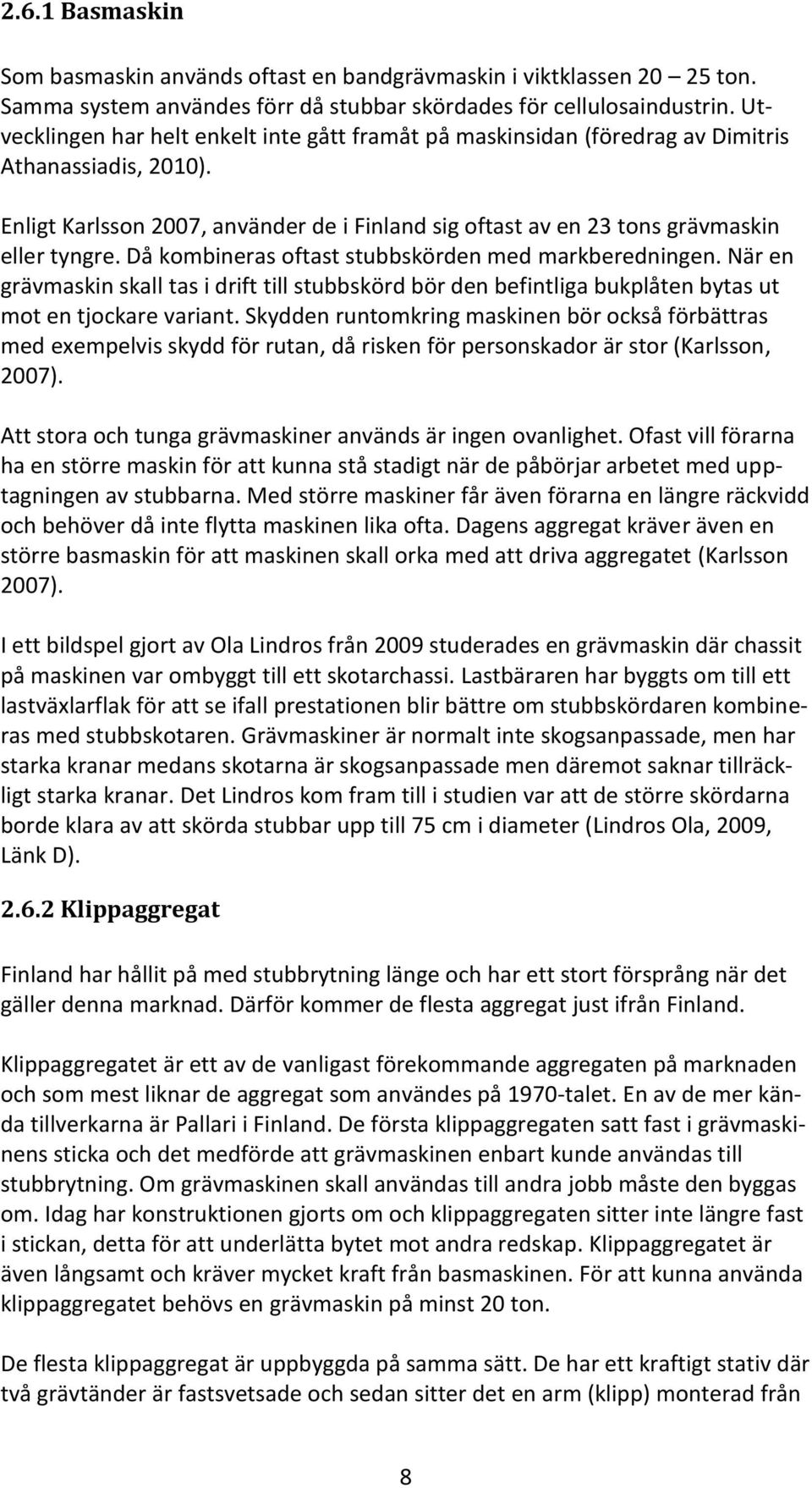 Då kombineras oftast stubbskörden med markberedningen. När en grävmaskin skall tas i drift till stubbskörd bör den befintliga bukplåten bytas ut mot en tjockare variant.