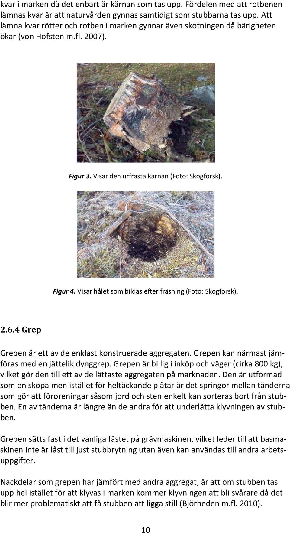 Visar hålet som bildas efter fräsning (Foto: Skogforsk). 2.6.4 Grep Grepen är ett av de enklast konstruerade aggregaten. Grepen kan närmast jämföras med en jättelik dynggrep.