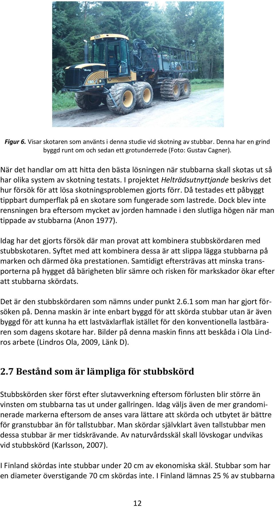 I projektet Helträdsutnyttjande beskrivs det hur försök för att lösa skotningsproblemen gjorts förr. Då testades ett påbyggt tippbart dumperflak på en skotare som fungerade som lastrede.