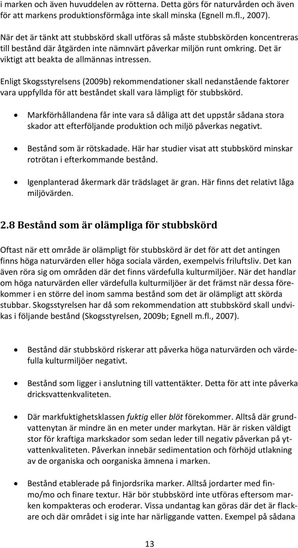 Enligt Skogsstyrelsens (2009b) rekommendationer skall nedanstående faktorer vara uppfyllda för att beståndet skall vara lämpligt för stubbskörd.