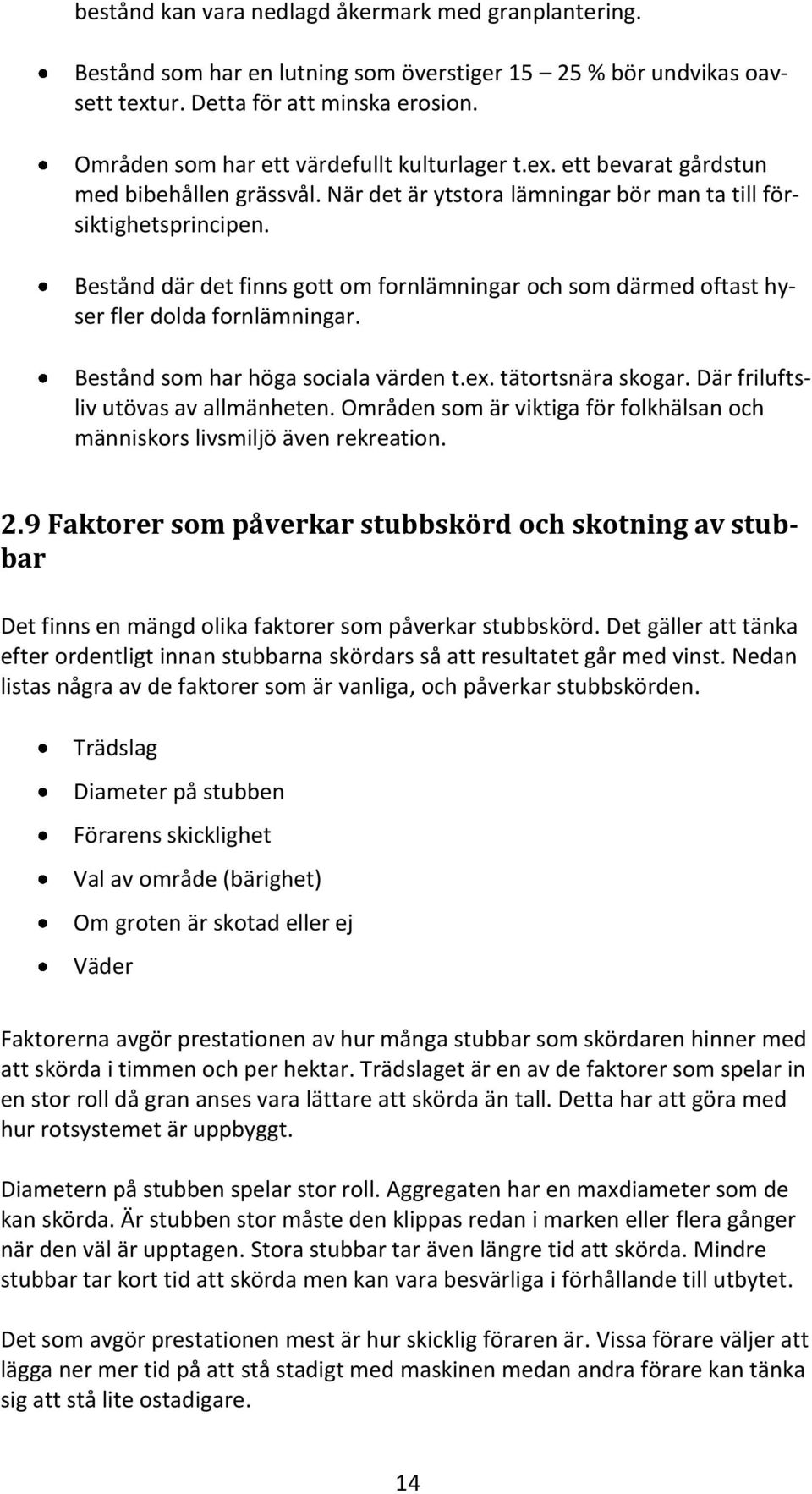 Bestånd där det finns gott om fornlämningar och som därmed oftast hyser fler dolda fornlämningar. Bestånd som har höga sociala värden t.ex. tätortsnära skogar. Där friluftsliv utövas av allmänheten.