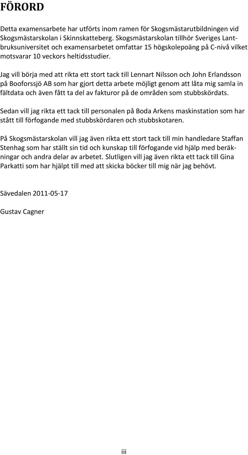 Jag vill börja med att rikta ett stort tack till Lennart Nilsson och John Erlandsson på Booforssjö AB som har gjort detta arbete möjligt genom att låta mig samla in fältdata och även fått ta del av