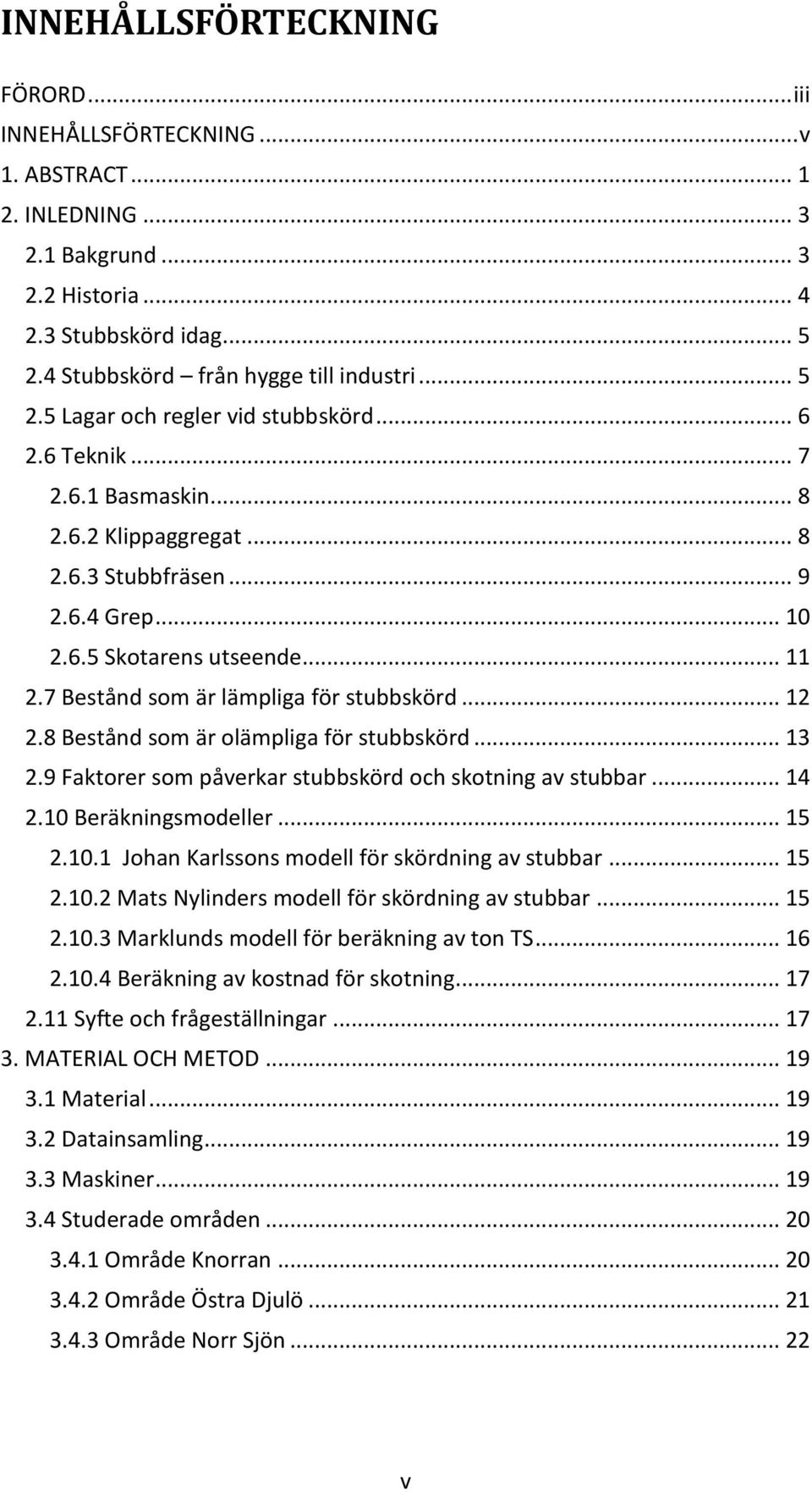 7 Bestånd som är lämpliga för stubbskörd... 12 2.8 Bestånd som är olämpliga för stubbskörd... 13 2.9 Faktorer som påverkar stubbskörd och skotning av stubbar... 14 2.10 