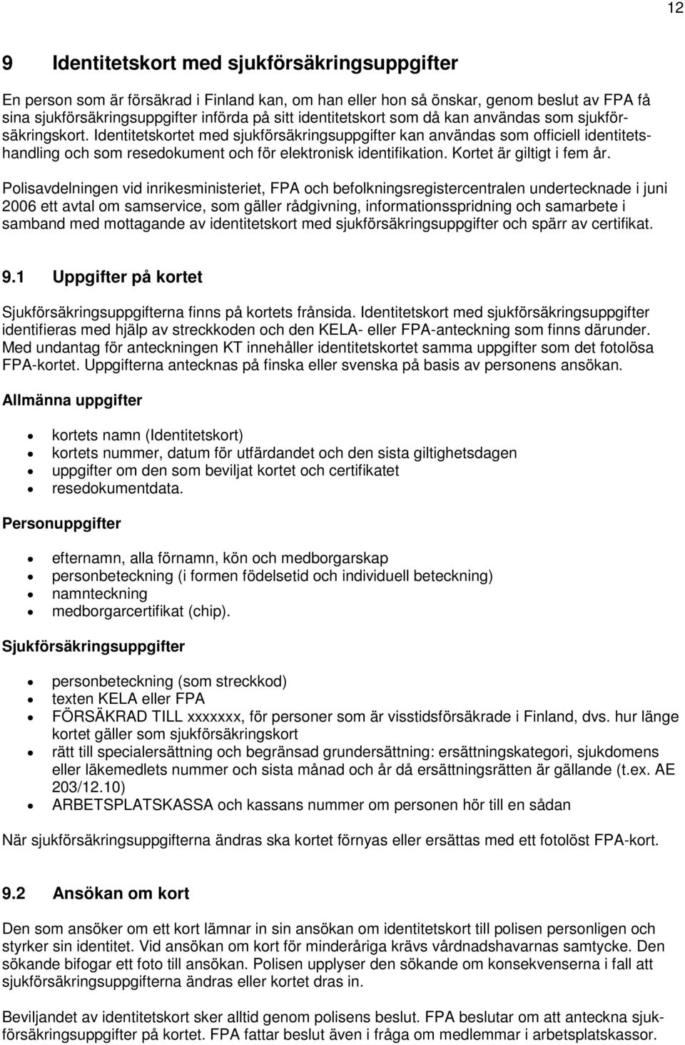 Identitetskortet med sjukförsäkringsuppgifter kan användas som officiell identitetshandling och som resedokument och för elektronisk identifikation. Kortet är giltigt i fem år.
