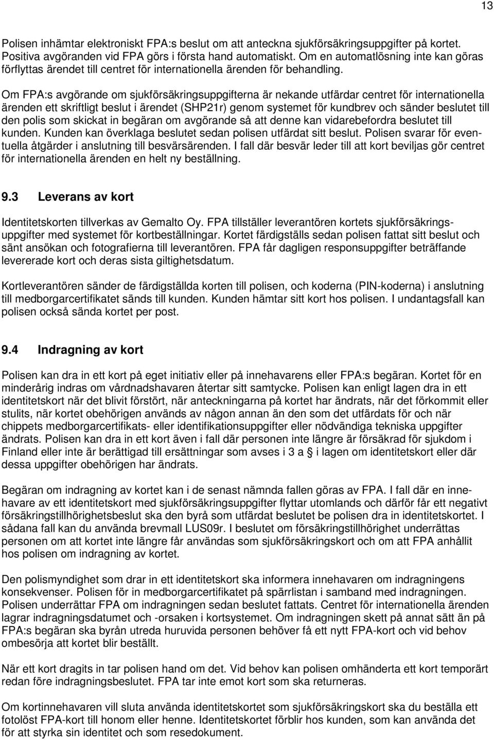 Om FPA:s avgörande om sjukförsäkringsuppgifterna är nekande utfärdar centret för internationella ärenden ett skriftligt beslut i ärendet (SHP21r) genom systemet för kundbrev och sänder beslutet till