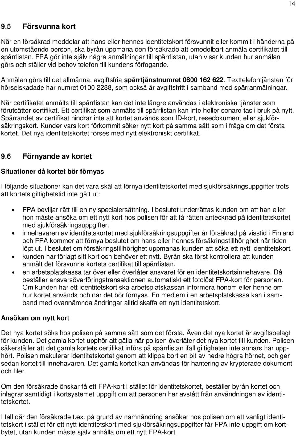 Anmälan görs till det allmänna, avgiftsfria spärrtjänstnumret 0800 162 622. Texttelefontjänsten för hörselskadade har numret 0100 2288, som också är avgiftsfritt i samband med spärranmälningar.