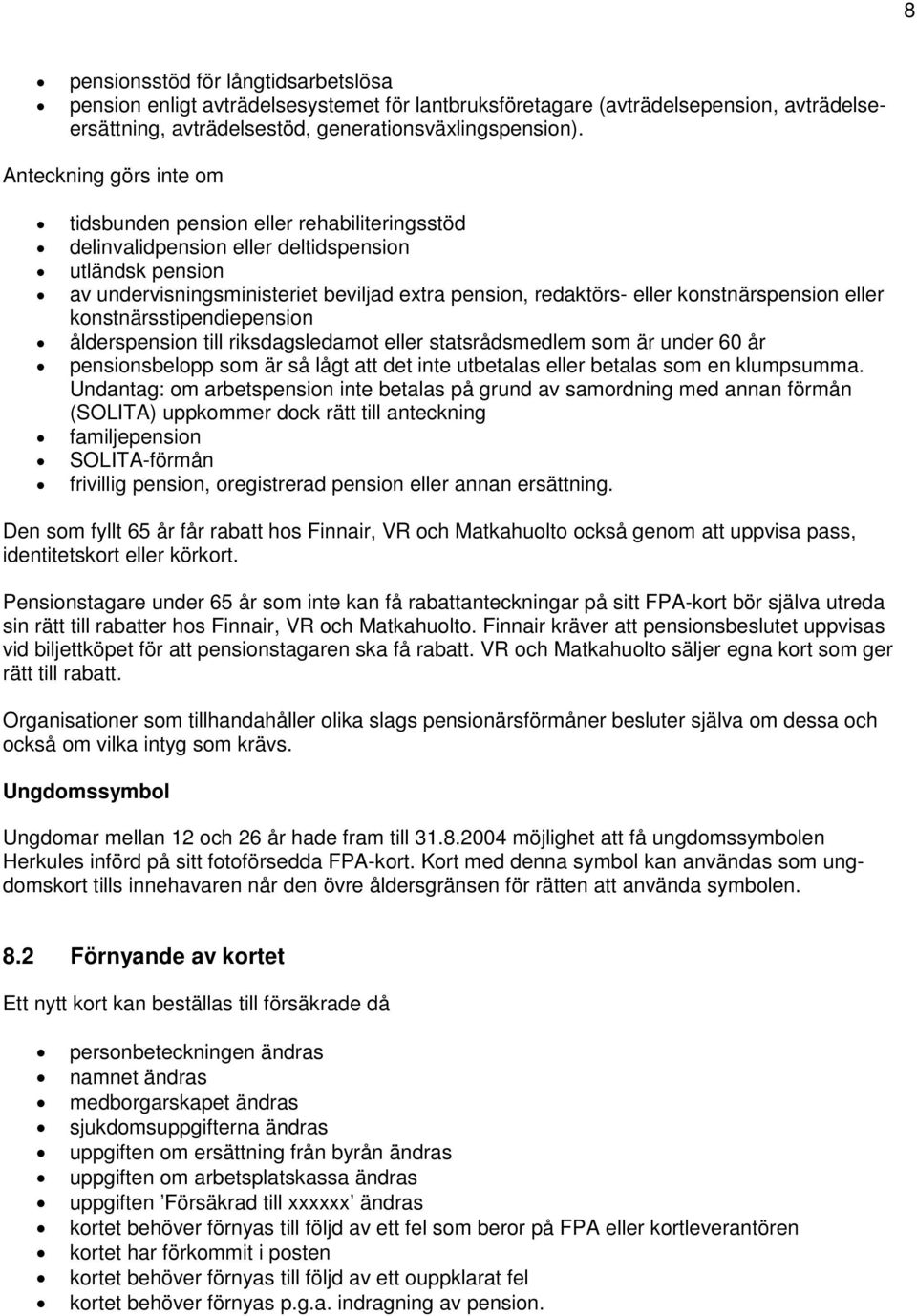 konstnärspension eller konstnärsstipendiepension ålderspension till riksdagsledamot eller statsrådsmedlem som är under 60 år pensionsbelopp som är så lågt att det inte utbetalas eller betalas som en