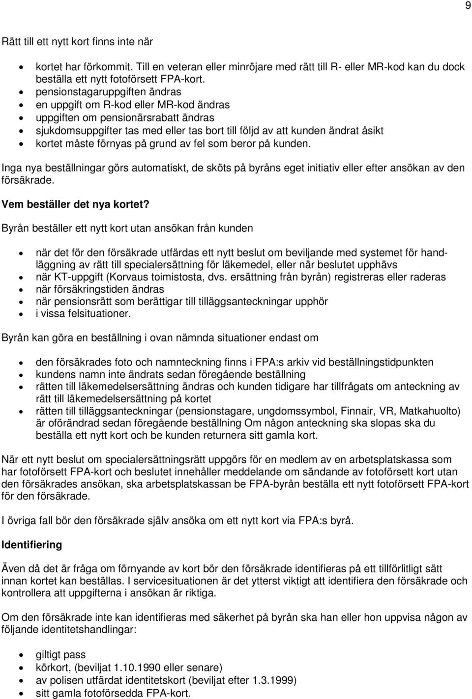 förnyas på grund av fel som beror på kunden. Inga nya beställningar görs automatiskt, de sköts på byråns eget initiativ eller efter ansökan av den försäkrade. Vem beställer det nya kortet?