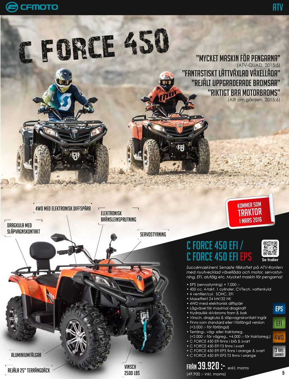 Senaste tillskottet på ATV-fronten med nyutvecklad växellåda och motor, servostyrning, EFI, alufälg etc. Mycket maskin för pengarna! aluminiumfälgar EPS (servostyrning) + 7.000 :- 400 cc.