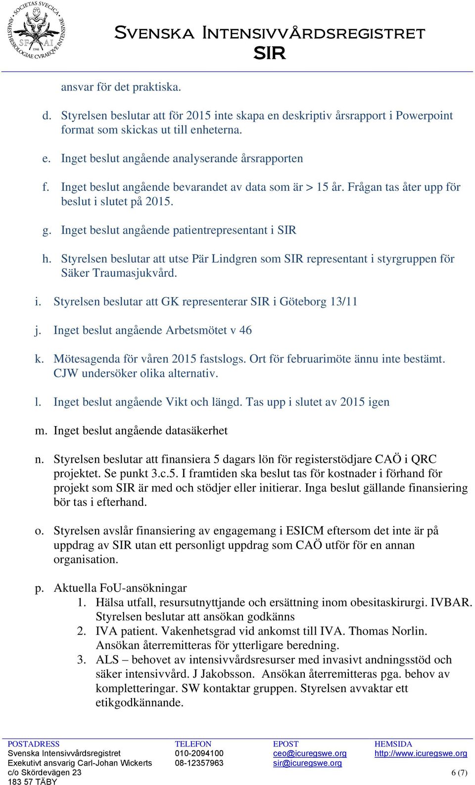 Styrelsen beslutar att utse Pär Lindgren som SIR representant i styrgruppen för Säker Traumasjukvård. i. Styrelsen beslutar att GK representerar SIR i Göteborg 13/11 j.