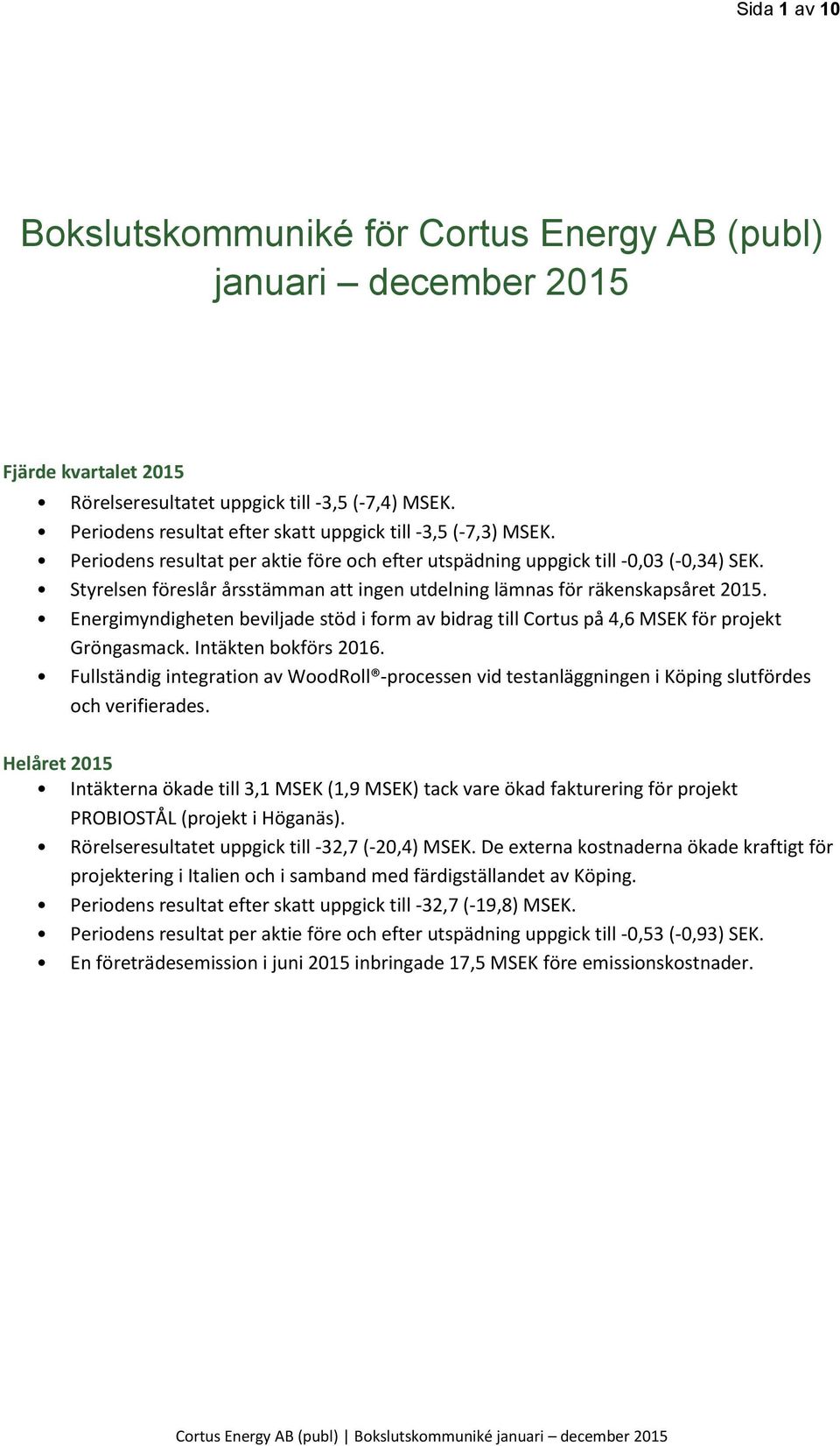 Styrelsen föreslår årsstämman att ingen utdelning lämnas för räkenskapsåret 2015. Energimyndigheten beviljade stöd i form av bidrag till Cortus på 4,6 MSEK för projekt Gröngasmack.
