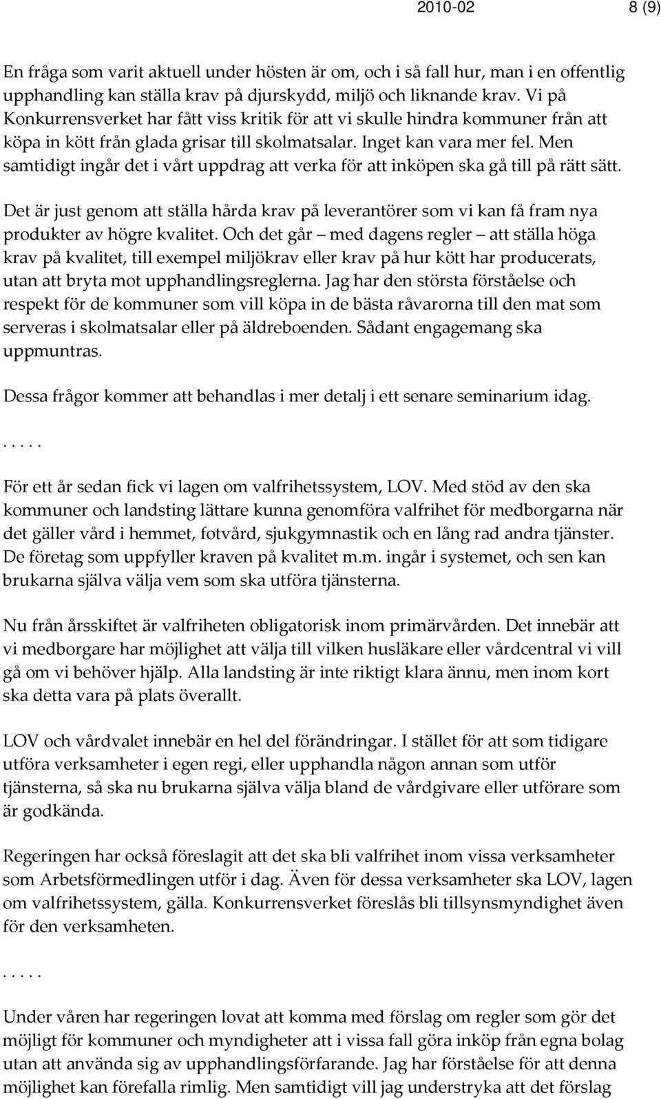 Men samtidigt ingår det i vårt uppdrag att verka för att inköpen ska gå till på rätt sätt. Det är just genom att ställa hårda krav på leverantörer som vi kan få fram nya produkter av högre kvalitet.