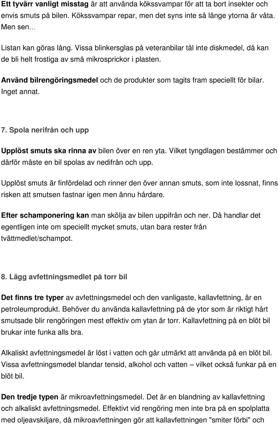 Inget annat. 7. Spola nerifrån och upp Upplöst smuts ska rinna av bilen över en ren yta. Vilket tyngdlagen bestämmer och därför måste en bil spolas av nedifrån och upp.