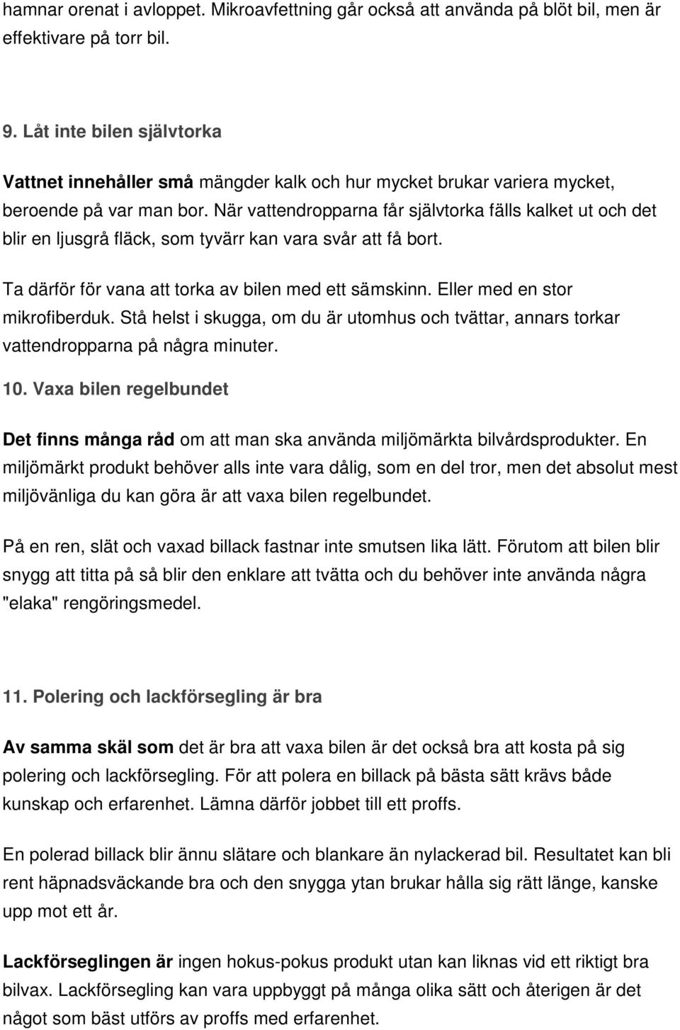 När vattendropparna får självtorka fälls kalket ut och det blir en ljusgrå fläck, som tyvärr kan vara svår att få bort. Ta därför för vana att torka av bilen med ett sämskinn.