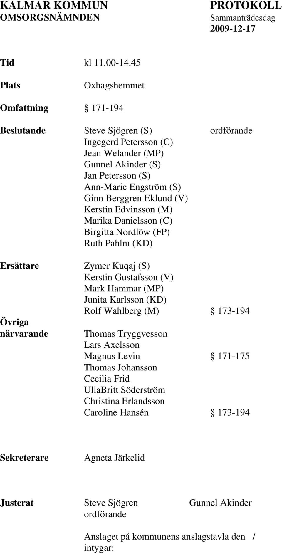 Eklund (V) Kerstin Edvinsson (M) Marika Danielsson (C) Birgitta Nordlöw (FP) Ruth Pahlm (KD) Ersättare Övriga närvarande Zymer Kuqaj (S) Kerstin Gustafsson (V) Mark Hammar (MP) Junita Karlsson