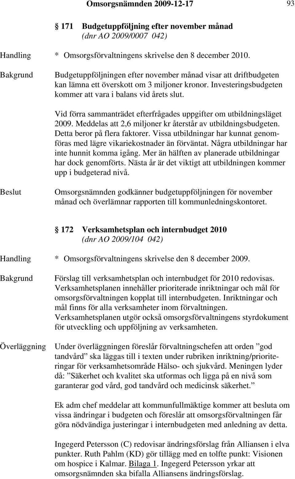 Vid förra sammanträdet efterfrågades uppgifter om utbildningsläget 2009. Meddelas att 2,6 miljoner kr återstår av utbildningsbudgeten. Detta beror på flera faktorer.