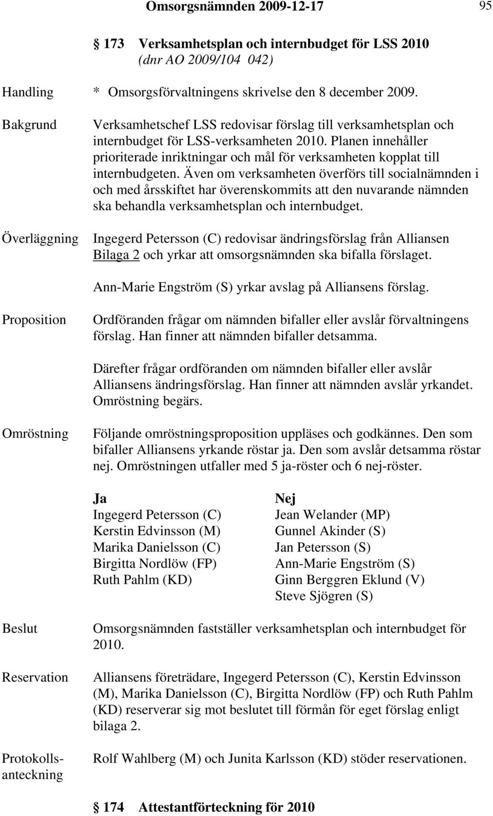 Även om verksamheten överförs till socialnämnden i och med årsskiftet har överenskommits att den nuvarande nämnden ska behandla verksamhetsplan och internbudget.