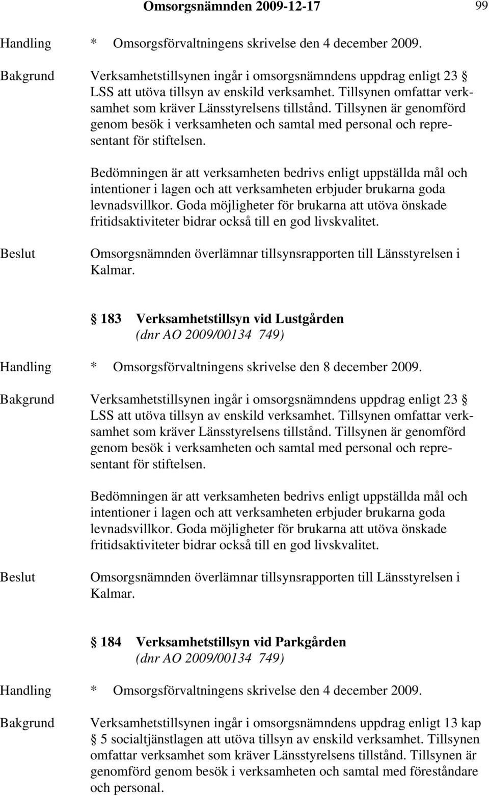 Bedömningen är att verksamheten bedrivs enligt uppställda mål och intentioner i lagen och att verksamheten erbjuder brukarna goda levnadsvillkor.