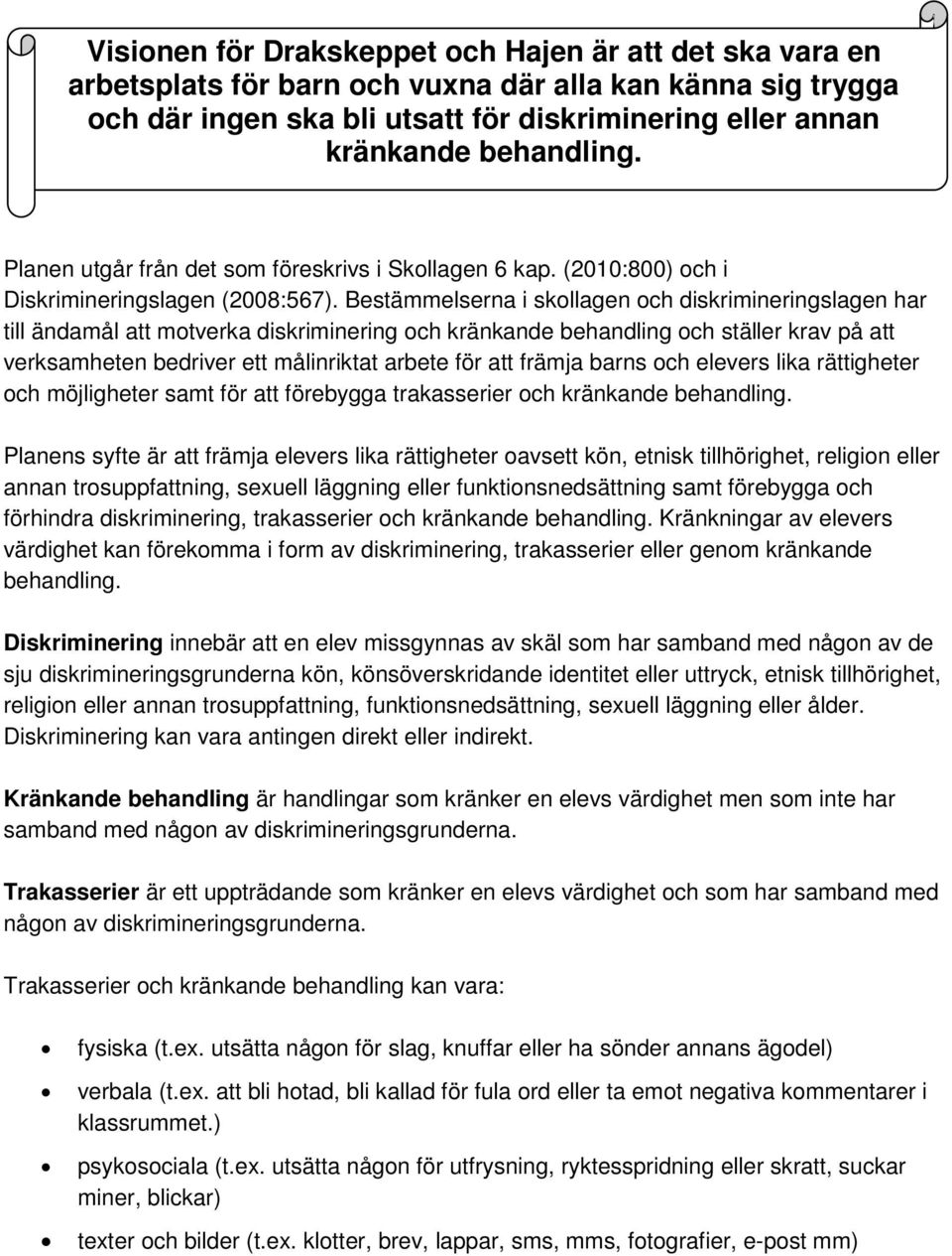 Bestämmelserna i skollagen och diskrimineringslagen har till ändamål att motverka diskriminering och kränkande behandling och ställer krav på att verksamheten bedriver ett målinriktat arbete för att