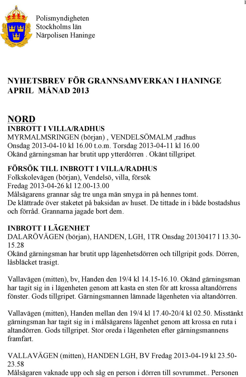 FÖRSÖK TILL INBROTT I VILLA/RADHUS Folkskolevägen (början), Vendelsö, villa, försök Fredag 2013-04-26 kl 12.00-13.00 Målsägarens grannar såg tre unga män smyga in på hennes tomt.