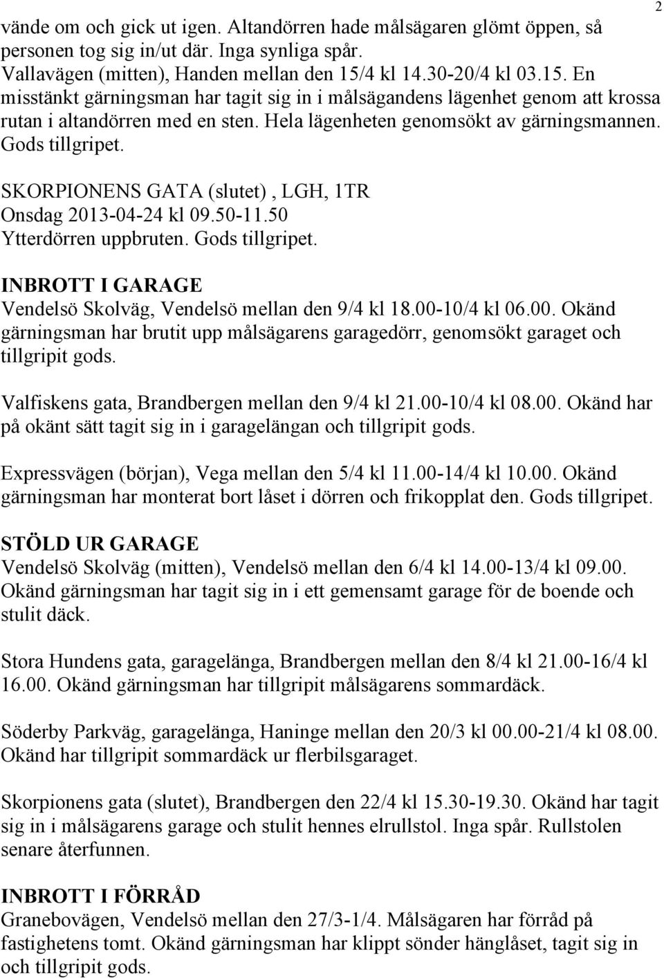 Gods tillgripet. SKORPIONENS GATA (slutet), LGH, 1TR Onsdag 2013-04-24 kl 09.50-11.50 Ytterdörren uppbruten. Gods tillgripet. INBROTT I GARAGE Vendelsö Skolväg, Vendelsö mellan den 9/4 kl 18.