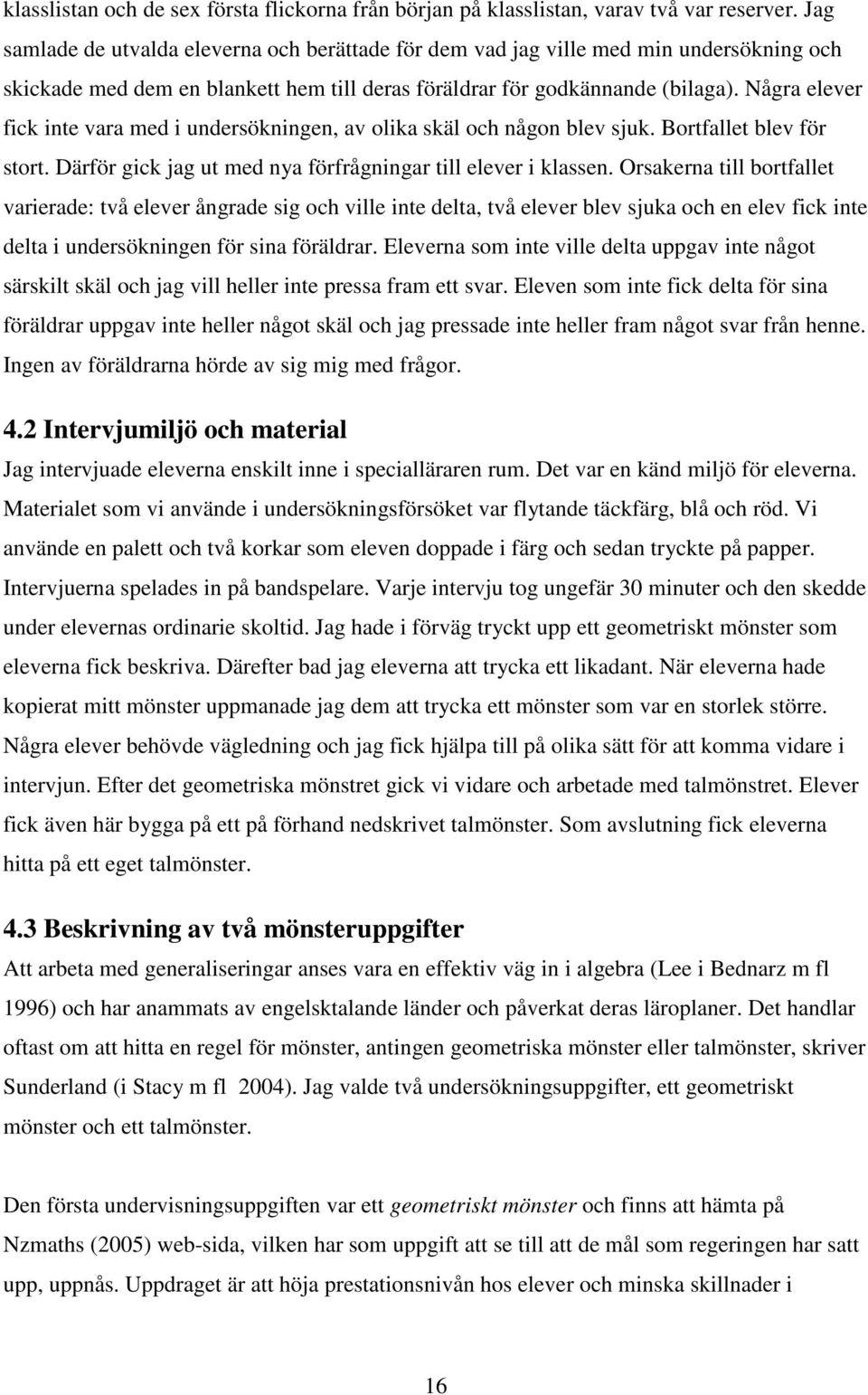 Några elever fick inte vara med i undersökningen, av olika skäl och någon blev sjuk. Bortfallet blev för stort. Därför gick jag ut med nya förfrågningar till elever i klassen.