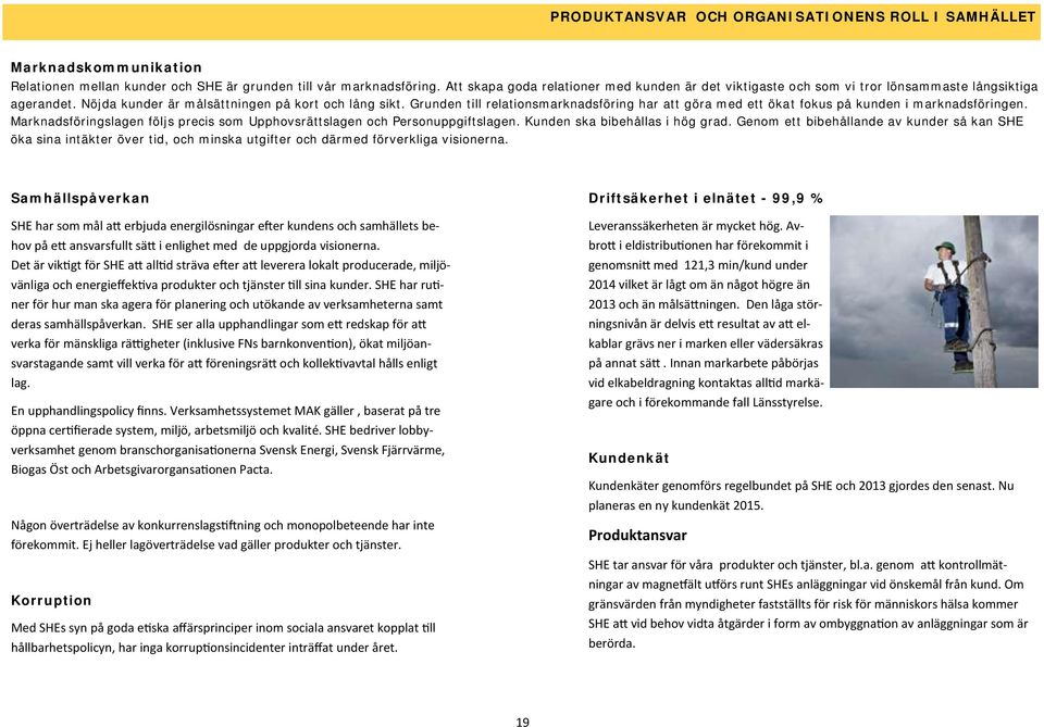 Grunden till relationsmarknadsföring har att göra med ett ökat fokus på kunden i marknadsföringen. Marknadsföringslagen följs precis som Upphovsrättslagen och Personuppgiftslagen.