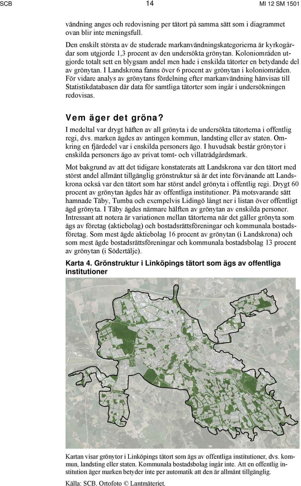 Koloniområden utgjorde totalt sett en blygsam andel men hade i enskilda tätorter en betydande del av grönytan. I Landskrona fanns över 6 procent av grönytan i koloniområden.