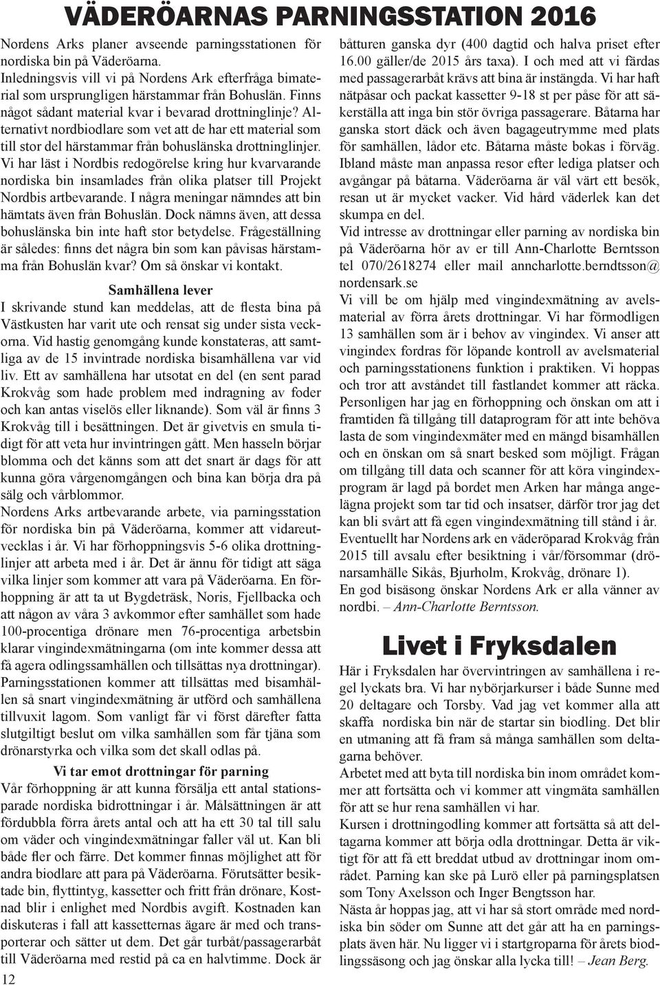 Vi har läst i Nordbis redogörelse kring hur kvarvarande nordiska bin insamlades från olika platser till Projekt Nordbis artbevarande. I några meningar nämndes att bin hämtats även från Bohuslän.