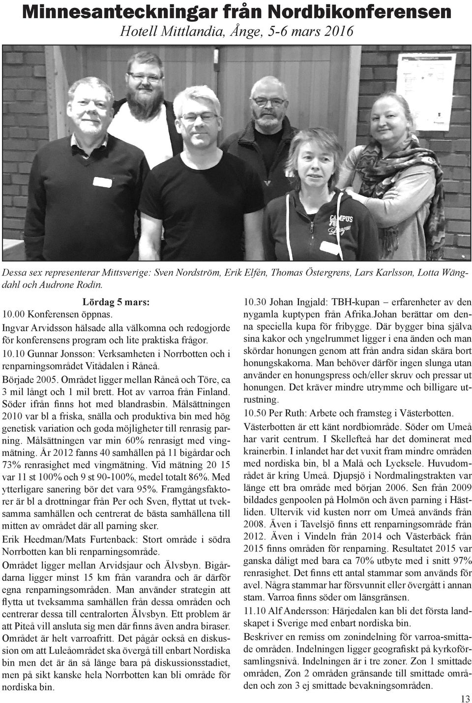 Började 2005. Området ligger mellan Råneå och Töre, ca 3 mil långt och 1 mil brett. Hot av varroa från Finland. Söder ifrån finns hot med blandrasbin.