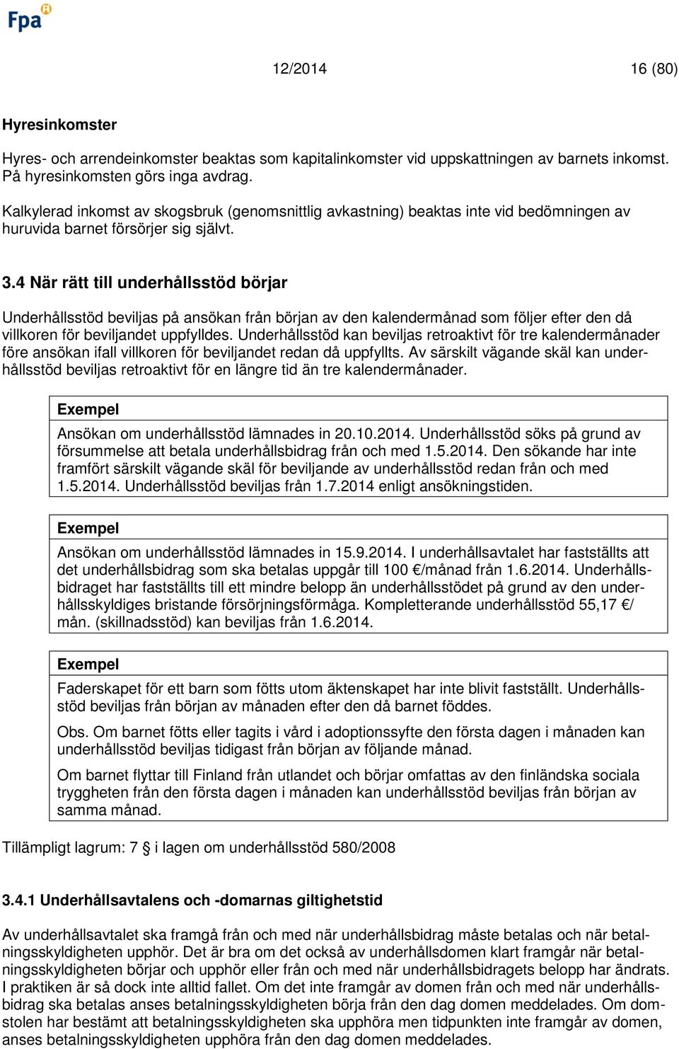 4 När rätt till underhållsstöd börjar Underhållsstöd beviljas på ansökan från början av den kalendermånad som följer efter den då villkoren för beviljandet uppfylldes.