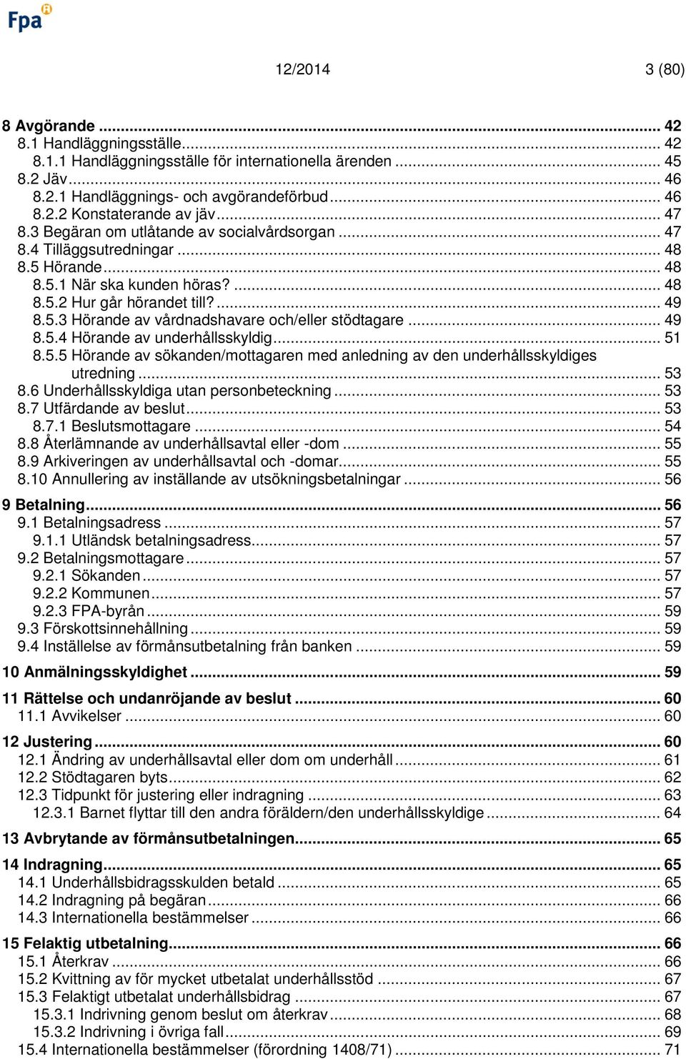 .. 49 8.5.4 Hörande av underhållsskyldig... 51 8.5.5 Hörande av sökanden/mottagaren med anledning av den underhållsskyldiges utredning... 53 8.6 Underhållsskyldiga utan personbeteckning... 53 8.7 Utfärdande av beslut.