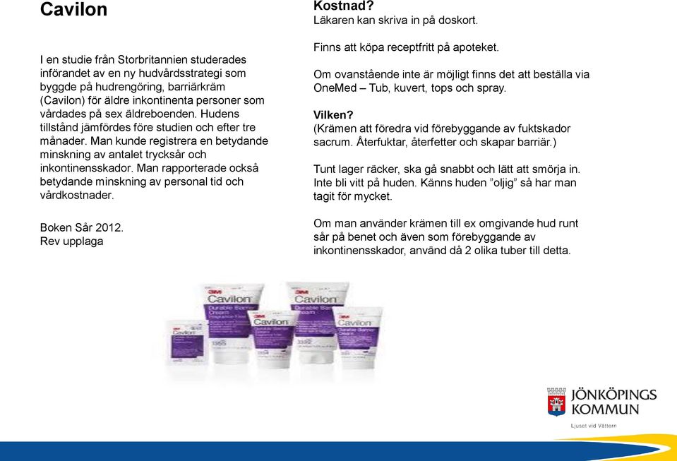 Man rapporterade också betydande minskning av personal tid och vårdkostnader. Boken Sår 2012. Rev upplaga Kostnad? Läkaren kan skriva in på doskort. Finns att köpa receptfritt på apoteket.