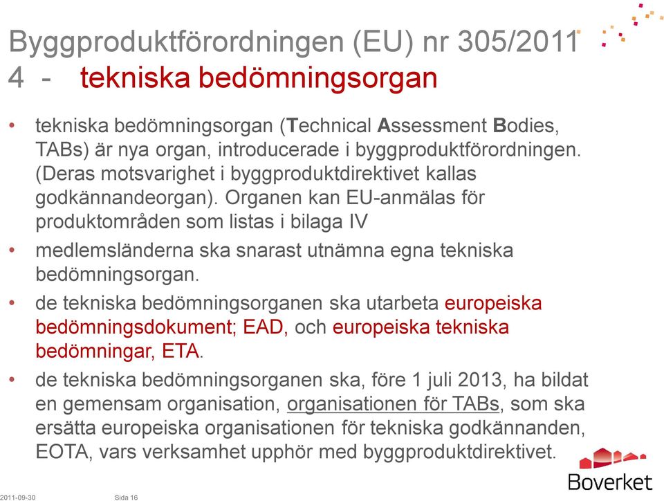 Organen kan EU-anmälas för produktområden som listas i bilaga IV medlemsländerna ska snarast utnämna egna tekniska bedömningsorgan.